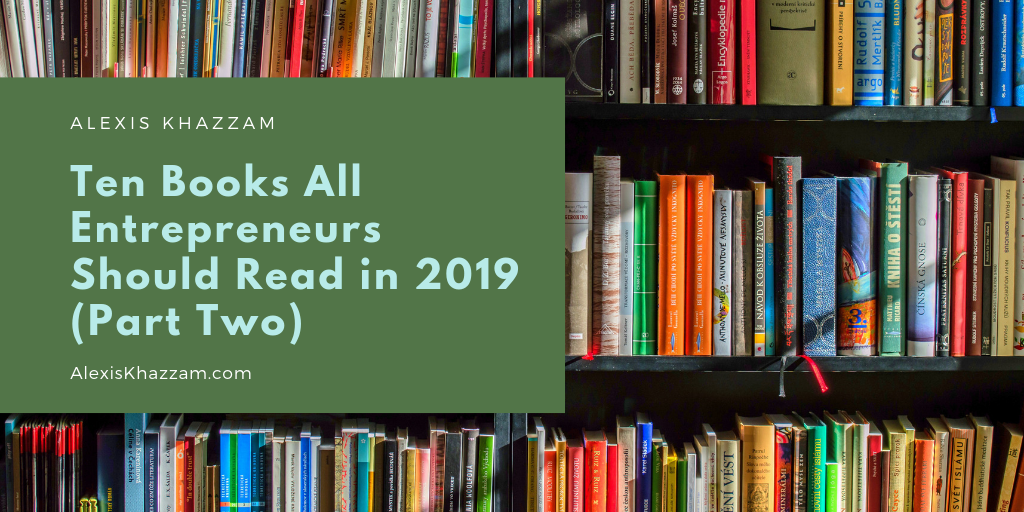 Alexis Khazzam Ten Books All Entrepreneurs Should Read In 2019 (part Two)