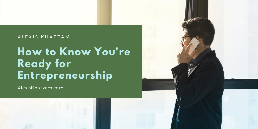 How To Know You're Ready For Entrepreneurship Alexis Khazzam